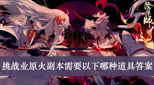 阴阳师手游玩家必看：业火原副本高效快速通关全攻略揭秘